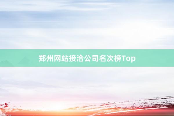 郑州网站接洽公司名次榜Top
